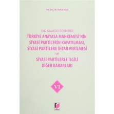 1982 Anayasası Döneminde Türkiye Anayasa Mahkemesi’nin Siyasi Partilerin Kapatılması, Siyasi Partilere İhtar Verilmesi ve Siyasi Partilerle İlgili Diğer Kararları Cilt 6