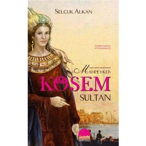 Kanlı Tahtın İmparatoriçesi Mahpeyker Kösem Sultan