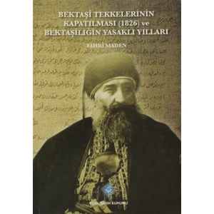 Bektaşi Tekkelerinin Kapatılması (1826) Ve Bektaşîliğin Yasaklı Yılları