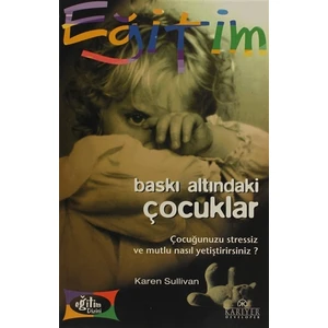 Baskı Altındaki Çocuklar Çocuğunuzu Stressiz ve Mutlu Nasıl Yetiştirirsiniz?