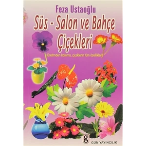Süs-Salon ve Bahçe Çiçekleri Üretimden Bakıma, Çiçeklerin Tüm Özellikleri