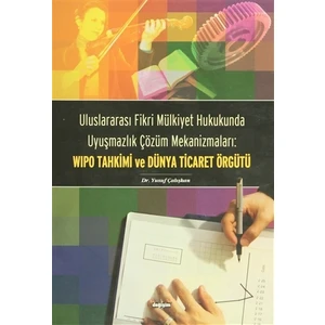 Uluslararası Fikri Mülkiyet Hukukunda Uyuşmazlık Çözüm Mekanizmaları: WIPO Tahkimi ve Dünya Ticaret Örgütü