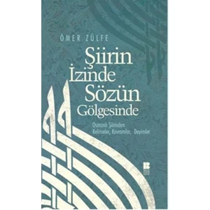 Şiirin İzinde Sözün Gölgesinde Osmanlı Şiirinden Kelimeler, Kavramlar, Deyimler -Ömer Zülfe