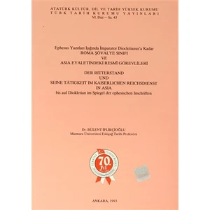 Ephesus Yazıtları Işığında İmparator Diocletianus’a Kadar Roma Şövalye Sınıfı ve Asia Eyaletindeki Resmi Görevlileri / Der Ritterstand Und Seine Tatigkeit Im Kaiserlichen Reichsdienst in Asia bis auf