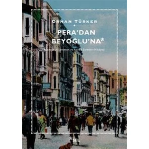 Pera'dan Beyoğlu'na - İstanbul'un Levanten ve Azınlık Semtinin Hikâyesi - Orhan Türker