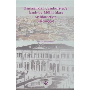 Osmanlı’dan Cumhuriyet’e İzmir’de Mülki İdare ve İdareciler (1867-1950)