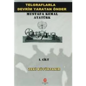 Telgraflarla Devrim Yaratan Önder Mustafa Kemal Atatürk 1. Cilt