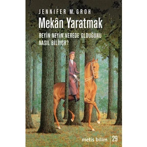 Mekan Yaratmak: Beyin Neyin Nerede Olduğunu Nasıl Biliyor? - Jennifer M. Groh