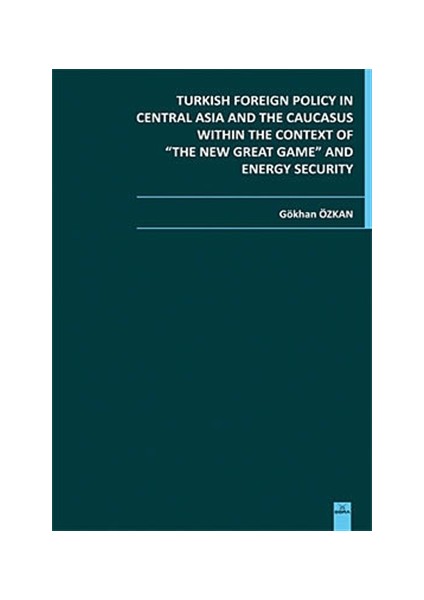 Turkish Foreign Policy in Central Asia and The Caucasus Within The Context of The New Great Game and Energy Security