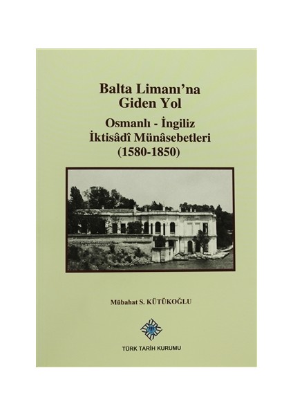 Balta Limanı'na Giden Yol - Osmanlı-İngiliz İktisadi Münasebetleri (1580-1850)