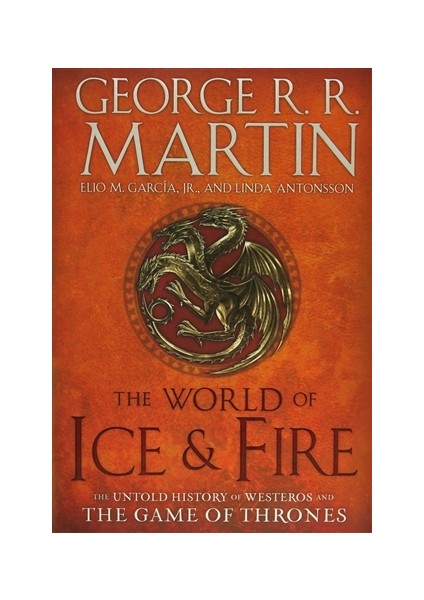 The World of Ice and Fire: The Untold History of Westeros and the Game of Thrones - Linda Antonsson