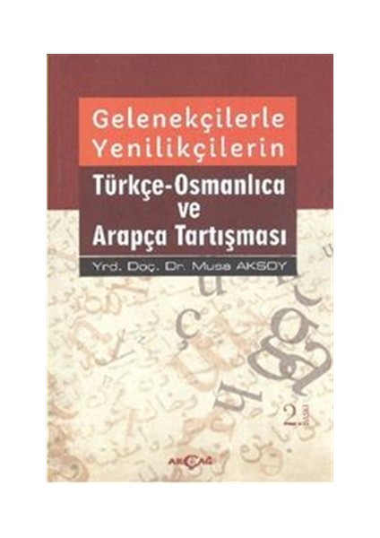 Akçağ Yayınları Gelenekçilerle Yenilikçilerin Türkçe- Osmanlıca ve Arapça Tartışması