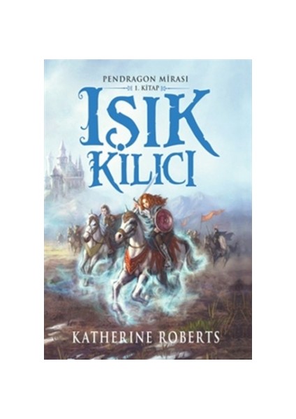 Pendragon Mirası 1 - Işık Kılıcı - Katherine Roberts