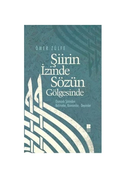 Şiirin İzinde Sözün Gölgesinde Osmanlı Şiirinden Kelimeler, Kavramlar, Deyimler -Ömer Zülfe