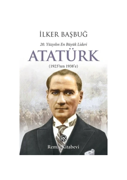 20. Yüzyılın En Büyük Lideri: Atatürk - İlker Başbuğ