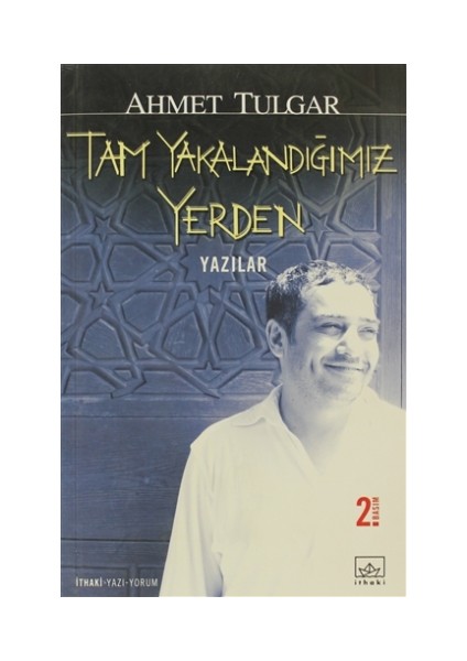 Tam Yakalandığımız Yerden:Yazılar - Ahmet Tulgar