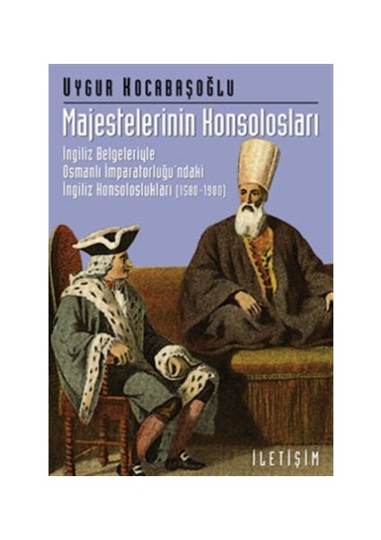 Majestelerinin Konsolosları: İngiliz Belgeleriyle Osmanlı İmparatorluğu'ndaki İngiliz...