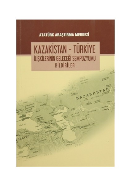 Kazakistan - Türkiye İlişkilerinin Geleceği Sempozyumu Bildiriler