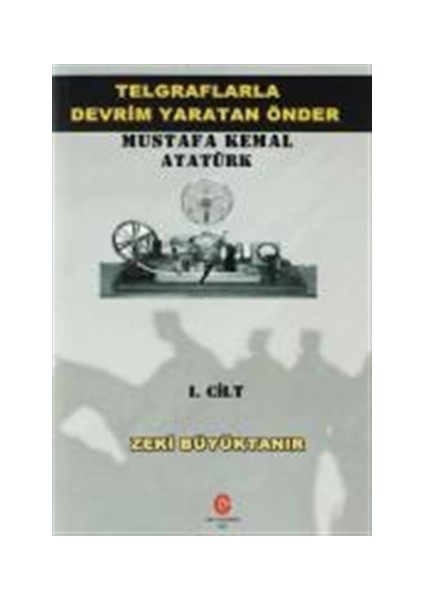 Telgraflarla Devrim Yaratan Önder Mustafa Kemal Atatürk 1. Cilt