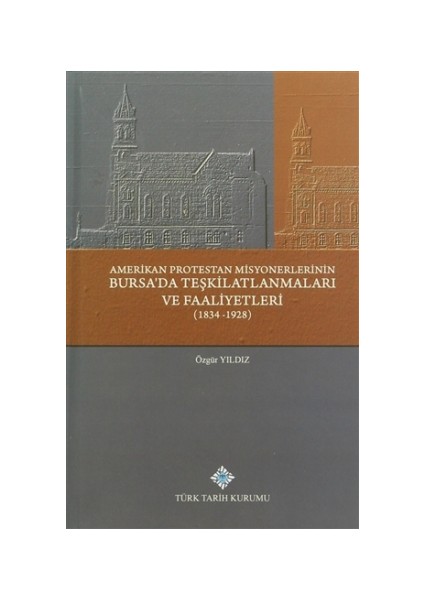 Amerikan Protestan Misyonerlerinin Bursa'da Teşkilatlanmaları ve Faaliyetleri (1834 - 1928)