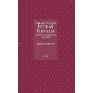 Sahabe Dönemi İktidar Kavgası Alevi Sünni Ayrışmasının Arka Planı (Ciltli) - Ahmet Akbulut