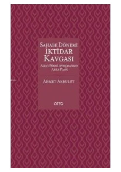 Sahabe Dönemi İktidar Kavgası Alevi Sünni Ayrışmasının Arka Planı (Ciltli) - Ahmet Akbulut