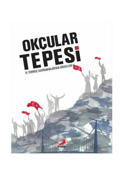 Okçular Tepesi: 15 Temmuz Kahramanlarının Hikayeleri (Ciltli)