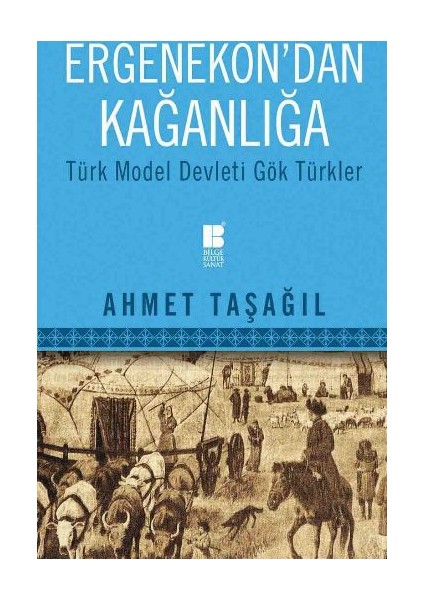 Ergenekondan Kağanlığa: Türk Model Devleti Gök Türkler - Ahmet Taşağıl