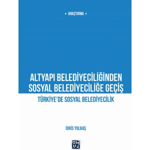Altyapı Belediyeciliğinden Sosyal Belediyeciliğe Geçiş  Türkiye’de Sosyal Belediyecilik - İdris Yolbaş