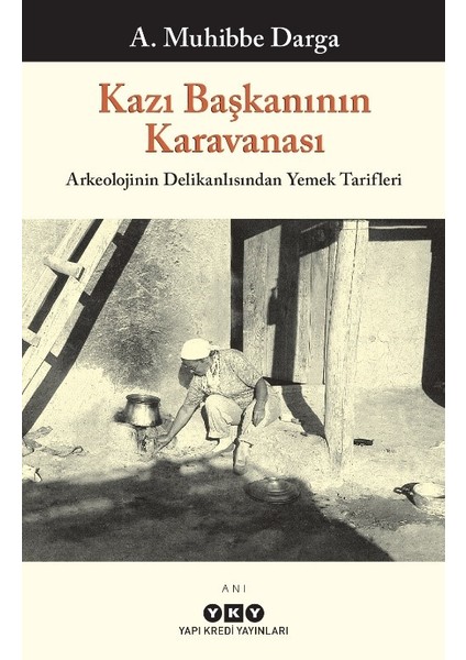 Kazı Başkanının Karavanası: Arkeolojinin Delikanlısından Yemek Tarifleri - A. Muhibbe Darga