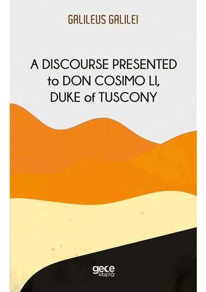 A Discourse Presented To Don Cosimo Li, Duke Of Tuscony - Galileo Galilei