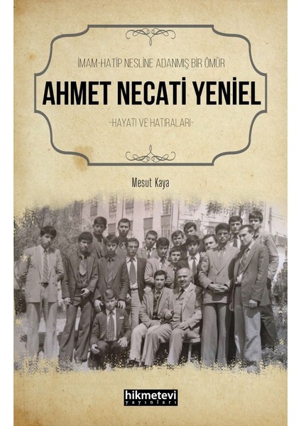 Imam Hatip Nesline Adanmış Bir Ömür Ahmet Necati Yeniel Hayatı ve Hatıraları - Mesut Kaya