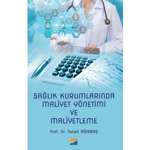 Sağlık Kurumlarında Maliyet Yönetimi ve Maliyetleme - İsmail Ağırbaş