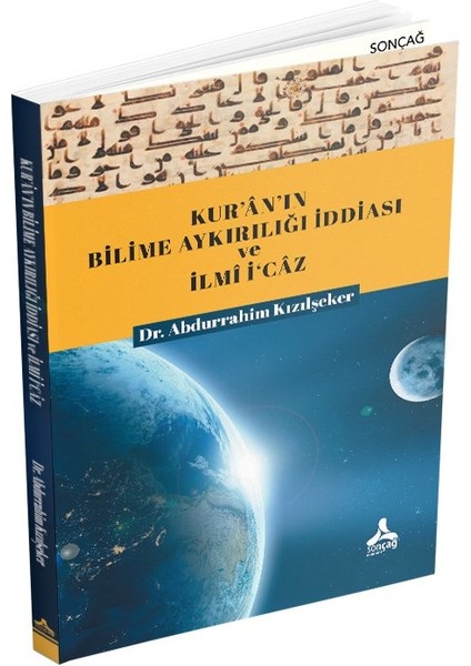 Sonçağ Yayınları Kur'an'ın Bilime Aykırılığı Iddiası ve Ilmi I'caz - Abdurrahim Kızılşeker