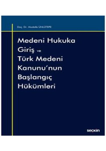 Medeni Hukuka Giriş ve Türk Medeni Kanunu'nun Başlangıç Hükümleri - Mustafa Ünlütepe