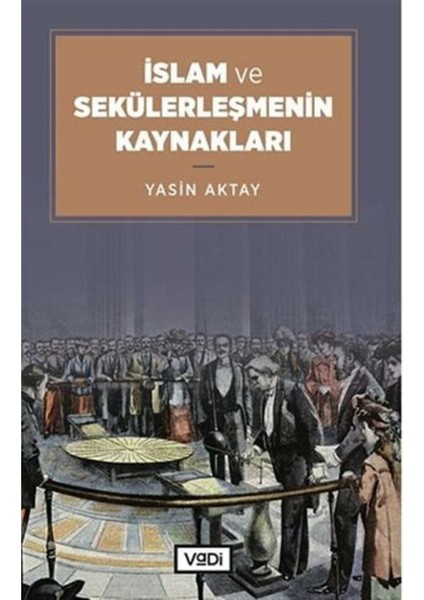 Islam ve Sekülerleşmenin Kaynakları - Yasin Aktay