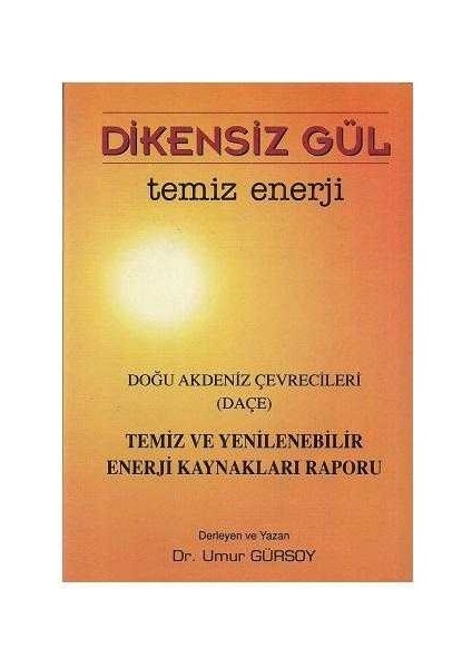 Eser Sahibinin Kendi Yayını Dikensiz Gül Temiz Enerji - Doğu Akdeniz Çevrecileri Temiz ve Yenilenebilir Enerji Kaynakları Raporu - Umur Gürsoy