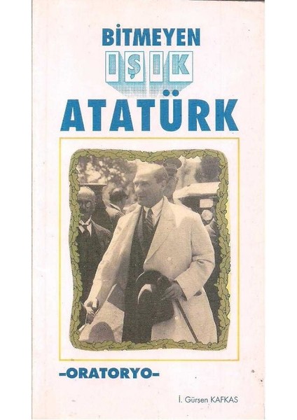Bitmeyen Işık Atatürk - I.gürşen Kafkas