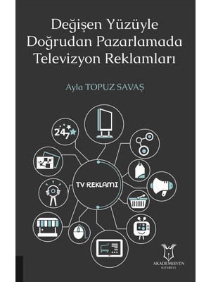 Değişen Yüzüyle Doğrudan Pazarlamada Televizyon Reklamları - Ayla Topuz Savaş