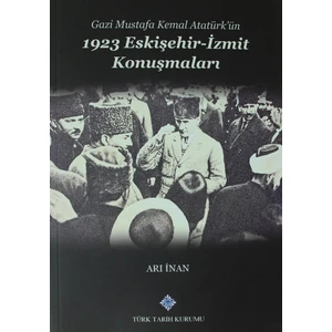 Gazi Mustafa Kemal Atatürk’ün 1923 Eskişehir -Izmit Konuşmaları - Arı İnan