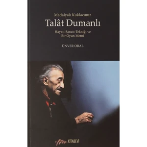 Madalyalı Kuklacımız Talat Dumanlı Hayatı-Sanatı-Tekniği ve Bir Oyun Metni - Ünver Oral