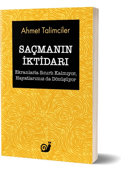 Saçmanın Iktidarı (Ekranlarla Sınırlı Kalmıyor, Hayatlarımız Da Dönüşüyor) - Ahmet Talimciler