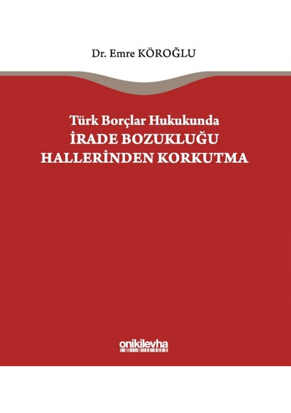 Türk Borçlar Hukukunda Irade Bozukluğu Hallerinden Korkutma - Emre Köroğlu