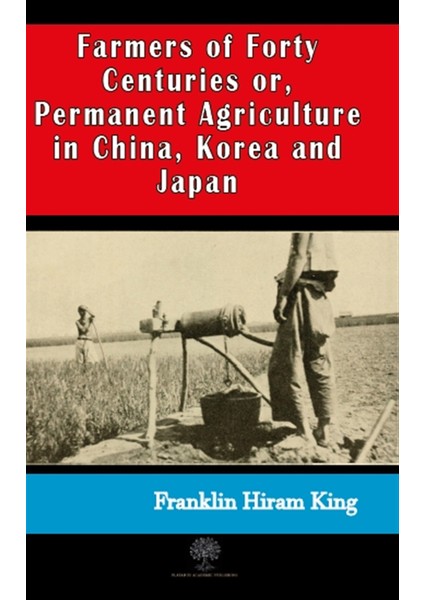 Farmers Of Forty Centuries Or, Permanent Agriculture In China, Korea And Japan - Franklin Hiram King