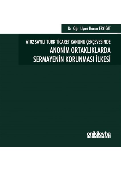 6102 Sayılı Türk Ticaret Kanunu Çerçevesinde Anonim Ortaklıklarda Sermayenin Korunması Ilkesi - Harun Eryiğit