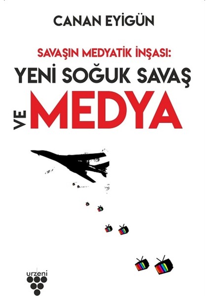 Savaşın Medyatik Inşası: Yeni Soğuk Savaş ve Medya - Canan Eyigün