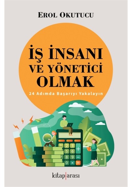 Iş Insanı ve Yönetici Olmak - 24 Adımda Başarıyı Yakalayın - Erol Okutucu