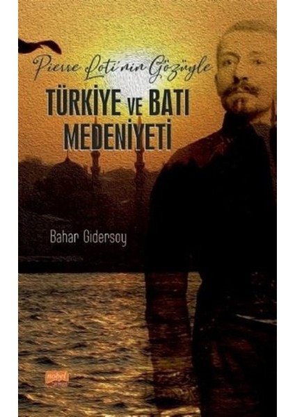 Pierre Loti’nin Gözüyle Türkiye ve Batı Medeniyeti - Bahar Gidersoy