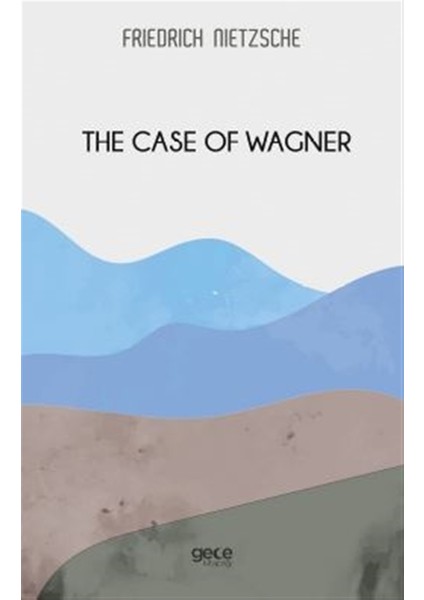 The Case Of Wagner - Friedrich Wilhelm Nietzsche