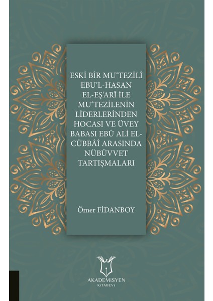 Eski Bir Mu‘tezili Ebu’l-Hasan El-Eş‘ari Ile Mu‘tezilenin Liderlerinden Hocası ve Üvey Babası Ebu Ali El-Cübbai Arasında Nübüvvet Tartışmaları - Ömer Fidanboy